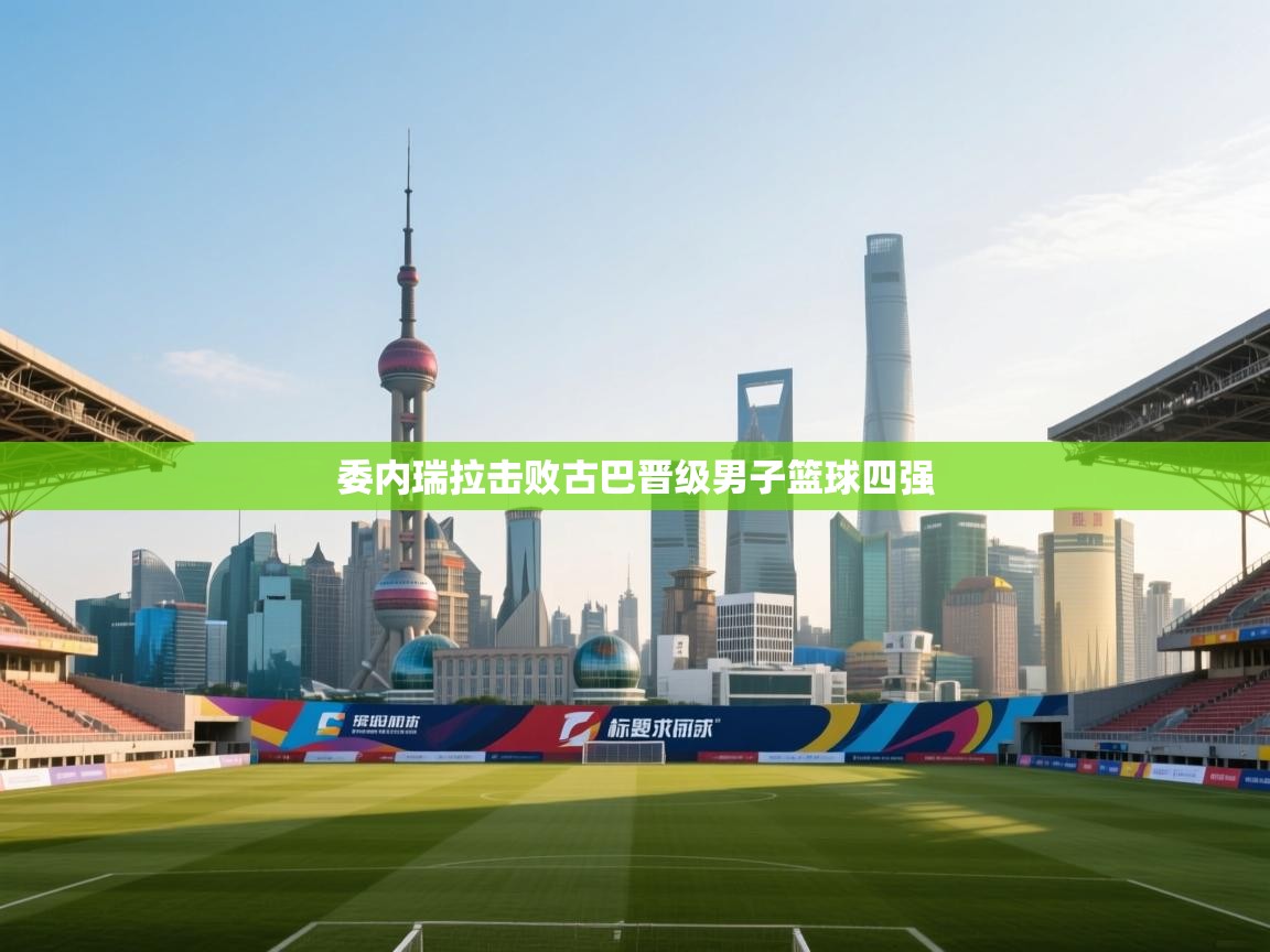 委内瑞拉击败古巴晋级男子篮球四强